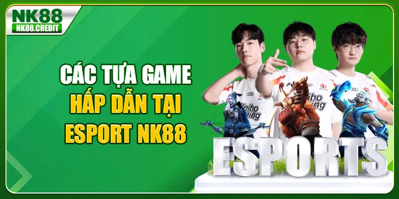 Các tựa game hấp dẫn tại Esport NK88
