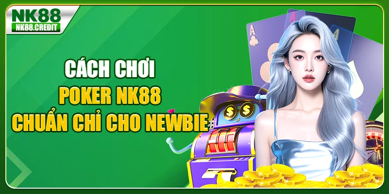 Cách chơi poker NK88 chuẩn chỉ cho newbie