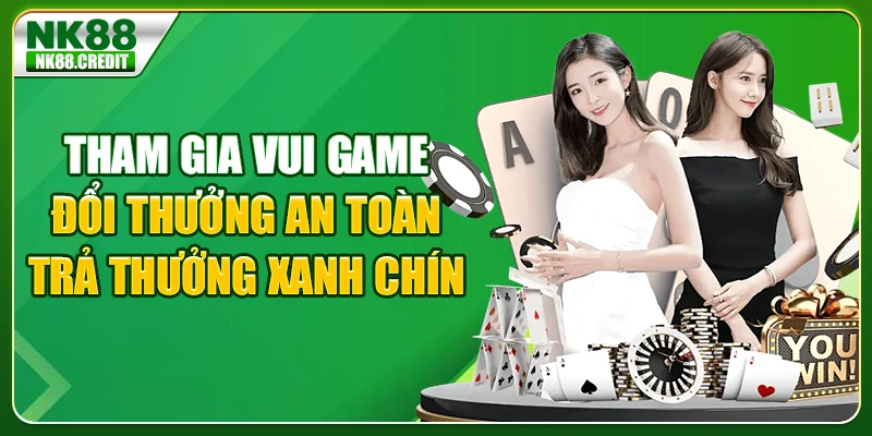 Tham gia vui game đổi thưởng an toàn, trả thưởng xanh chín