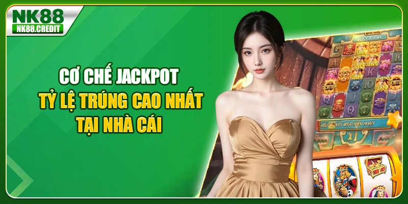 Cơ chế Jackpot tỷ lệ trúng cao nhất tại nhà cái