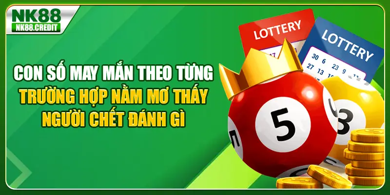 Con số may mắn theo từng trường hợp mơ thấy người chết