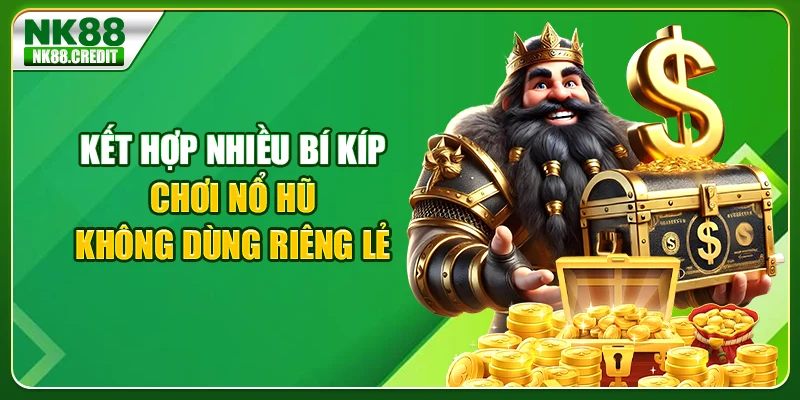Kết hợp nhiều bí kíp chơi nổ hũ