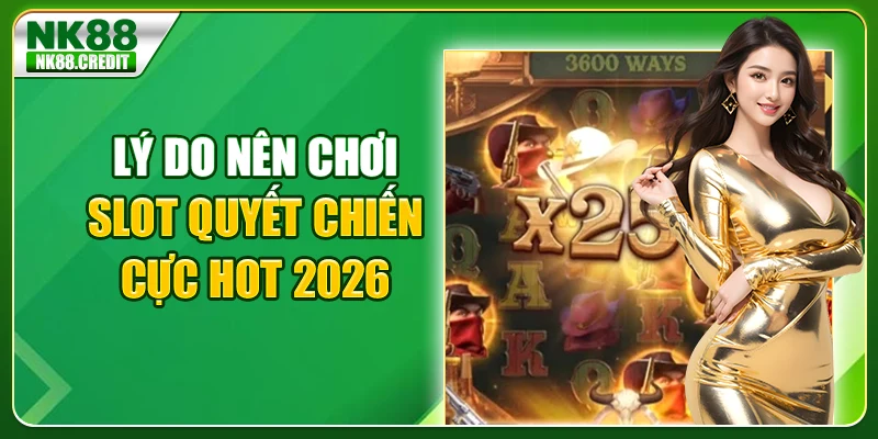 Lý do nên chơi slot Quyết Chiến cực hot 2026
