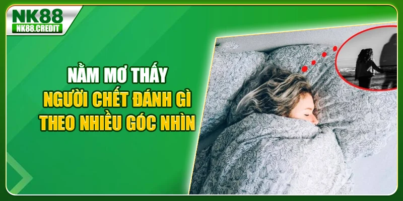Nằm mơ thấy người chết đánh gì theo nhiều góc nhìn