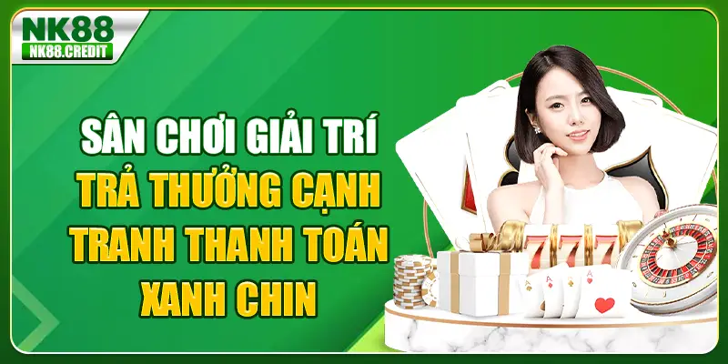 Sân chơi giải trí trả thưởng cạnh tranh - Thanh toán xanh chín