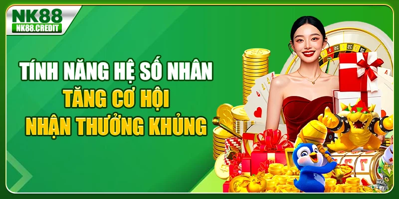Tính năng hệ số nhân tăng cơ hội nhận thưởng khủng