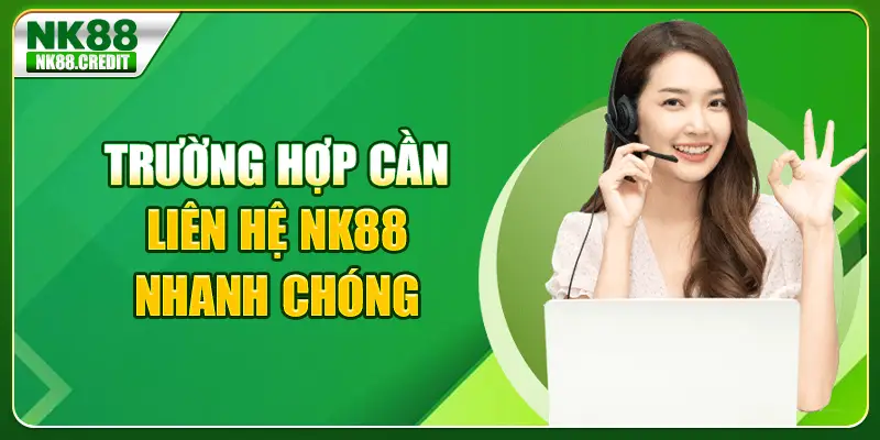 Trường hợp cần liên hệ NK88 nhanh chóng